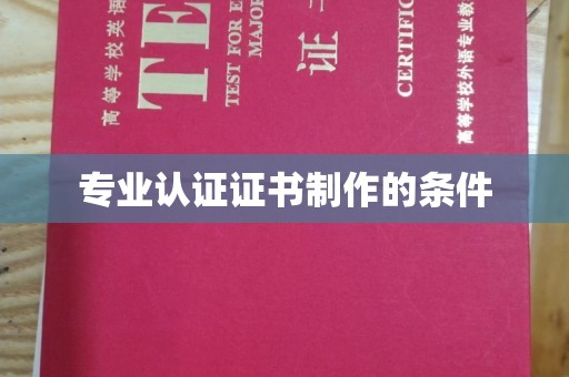 靖州专业认证证书制作的条件