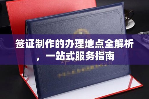 靖州签证制作的办理地点全解析，一站式服务指南