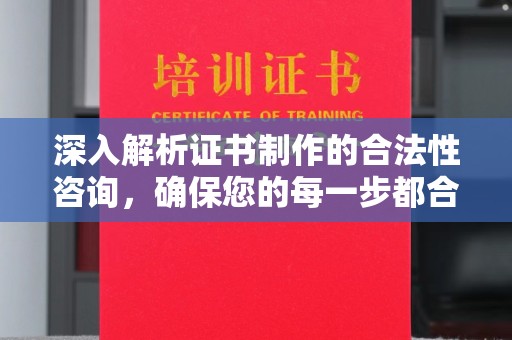 靖州深入解析证书制作的合法性咨询，确保您的每一步都合规