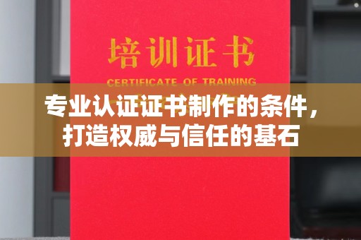 靖州专业认证证书制作的条件，打造权威与信任的基石
