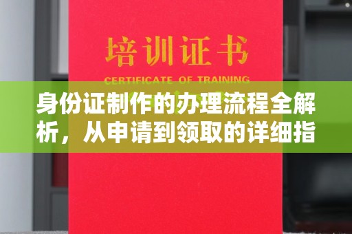 靖州身份证制作的办理流程全解析，从申请到领取的详细指南