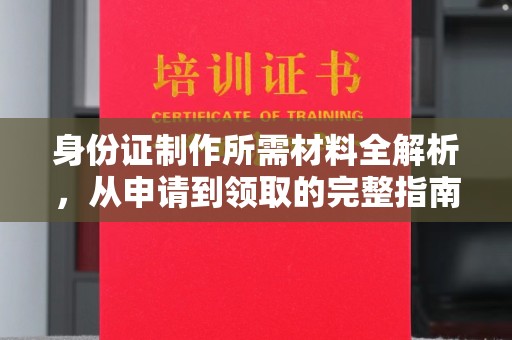 靖州身份证制作所需材料全解析，从申请到领取的完整指南