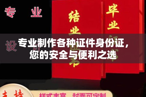 靖州专业制作各种证件身份证，您的安全与便利之选