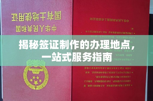 靖州揭秘签证制作的办理地点，一站式服务指南