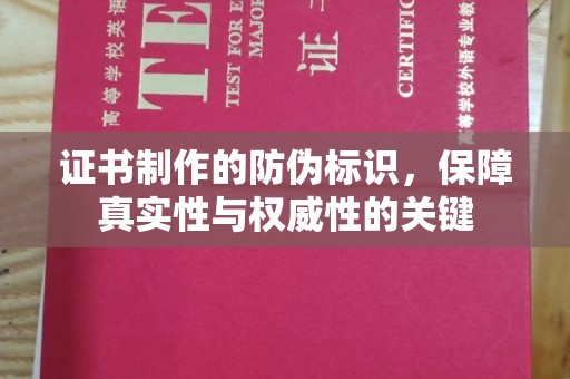 靖州证书制作的防伪标识，保障真实性与权威性的关键