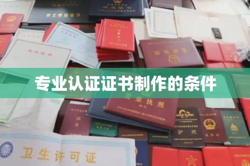 靖州专业认证证书制作的条件