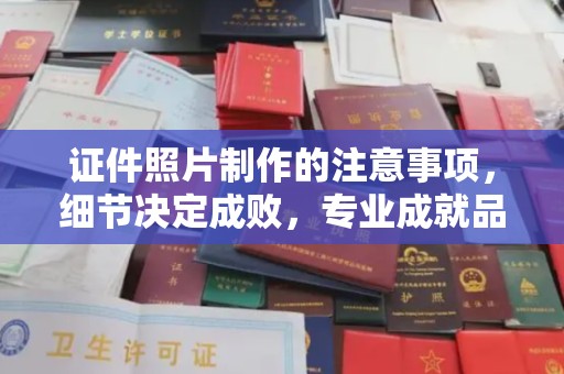 靖州证件照片制作的注意事项，细节决定成败，专业成就品质